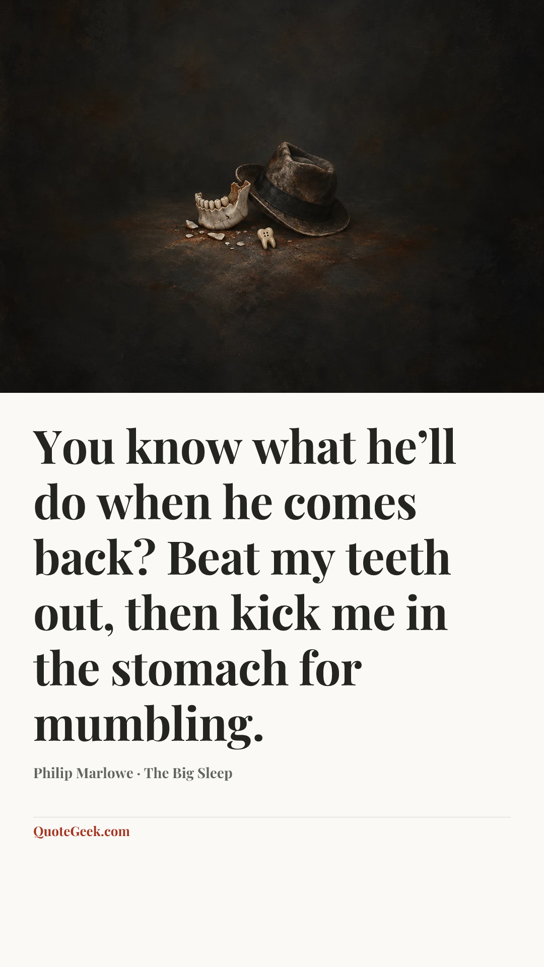 “You know what he’ll do when he comes back? Beat my teeth out, then kick me in the stomach for mumbling.” — Philip Marlowe · The Big Sleep. Illustrated QuoteGeek card.