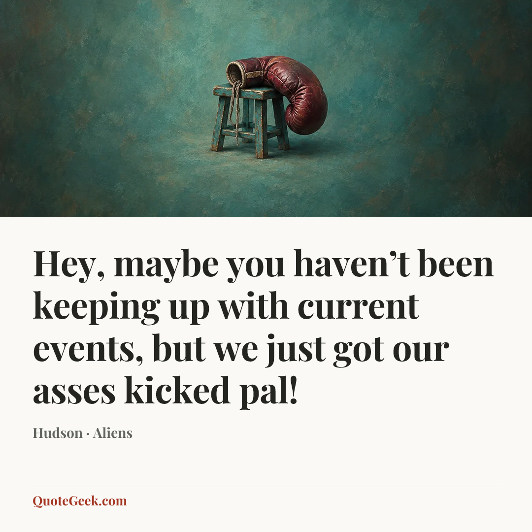 “Hey, maybe you haven’t been keeping up with current events, but we just got our asses kicked pal!” — Hudson · Aliens. Illustrated QuoteGeek card.