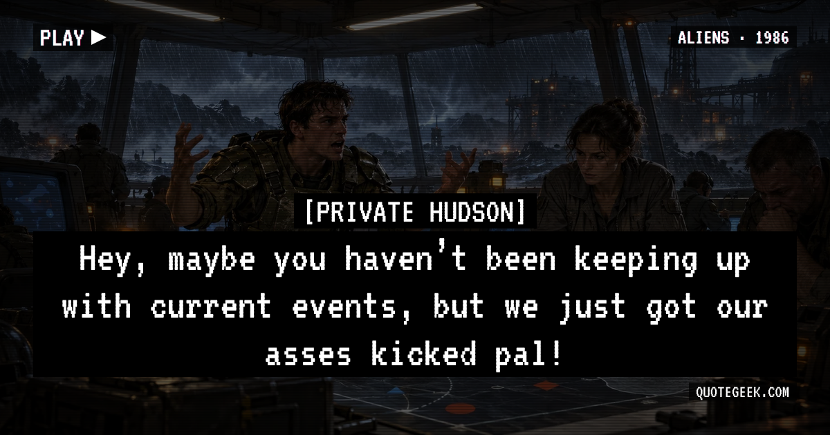 “Hey, maybe you haven’t been keeping up with current events, but we just got our asses kicked pal!” — Private Hudson · Aliens. Illustrated QuoteGeek card.
