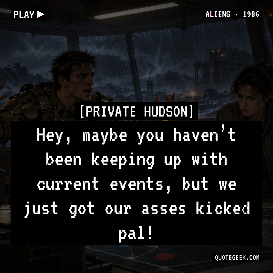 “Hey, maybe you haven’t been keeping up with current events, but we just got our asses kicked pal!” — Private Hudson · Aliens. Illustrated QuoteGeek card.