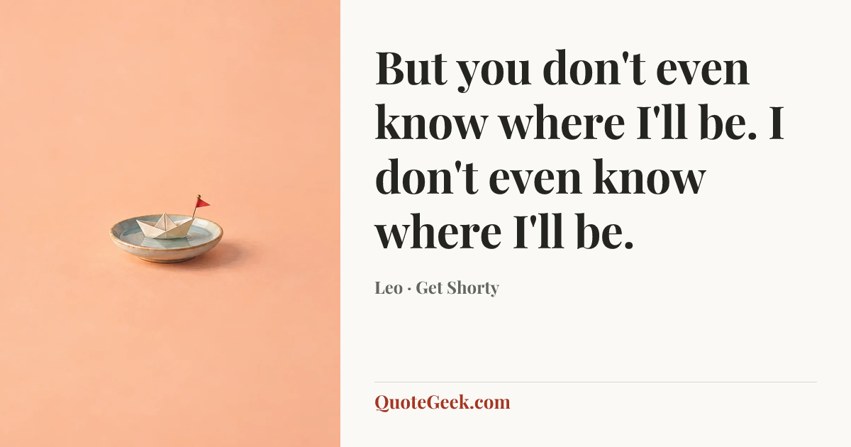“But you don't even know where I'll be. I don't even know where I'll be.” — Leo · Get Shorty. Illustrated QuoteGeek card.