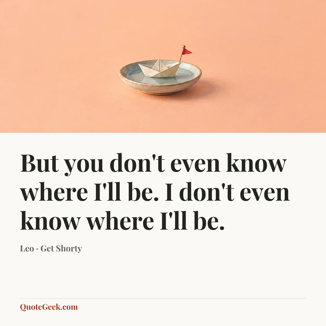 “But you don't even know where I'll be. I don't even know where I'll be.” — Leo · Get Shorty. Illustrated QuoteGeek card.