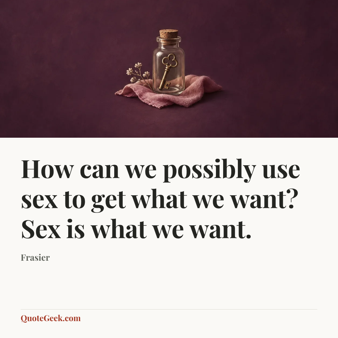 “How can we possibly use sex to get what we want? Sex is what we want.” — Frasier. Illustrated QuoteGeek card.