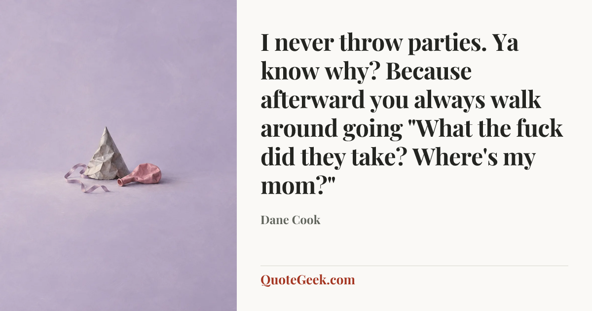 “I never throw parties. Ya know why? Because afterward you always walk around going "What the fuck did they take? Where's my mom?"” — Dane Cook. Illustrated QuoteGeek card.