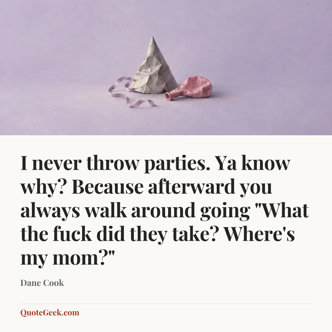 “I never throw parties. Ya know why? Because afterward you always walk around going "What the fuck did they take? Where's my mom?"” — Dane Cook. Illustrated QuoteGeek card.