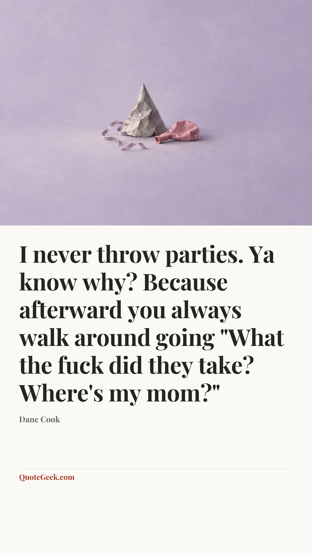 “I never throw parties. Ya know why? Because afterward you always walk around going "What the fuck did they take? Where's my mom?"” — Dane Cook. Illustrated QuoteGeek card.