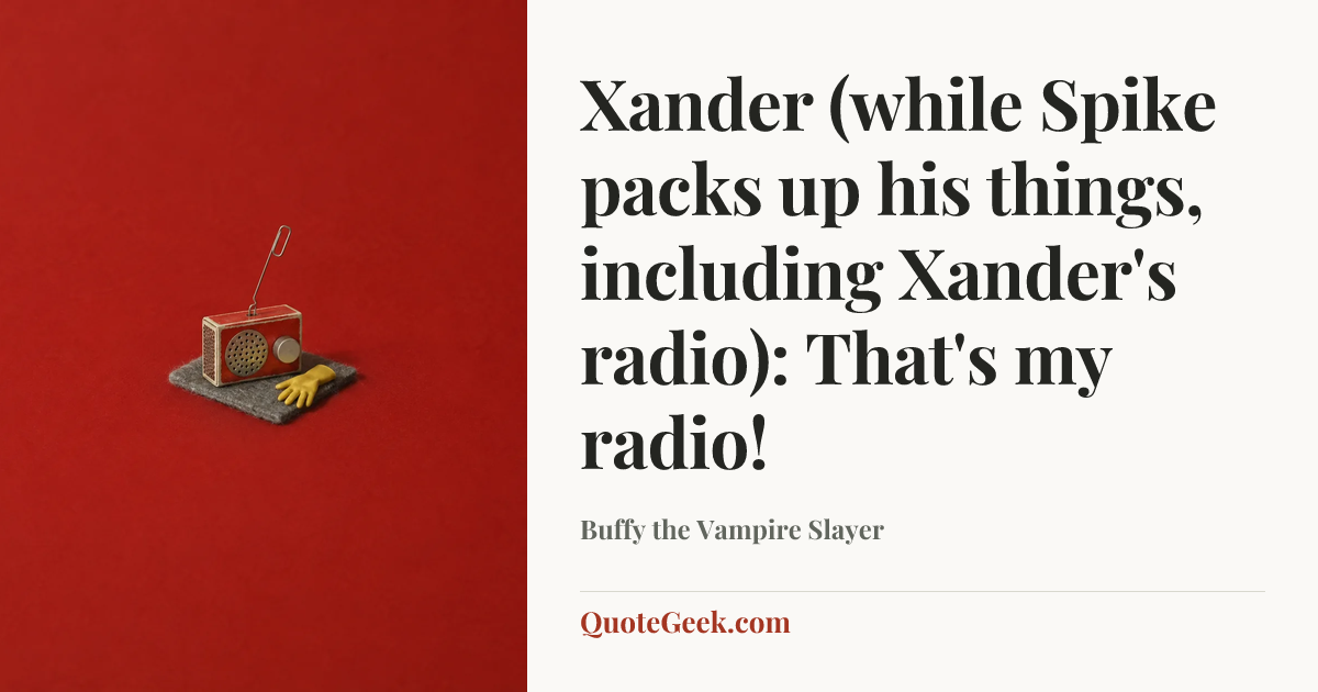 “Xander (while Spike packs up his things, including Xander's radio): That's my radio!” — Buffy the Vampire Slayer. Illustrated QuoteGeek card.