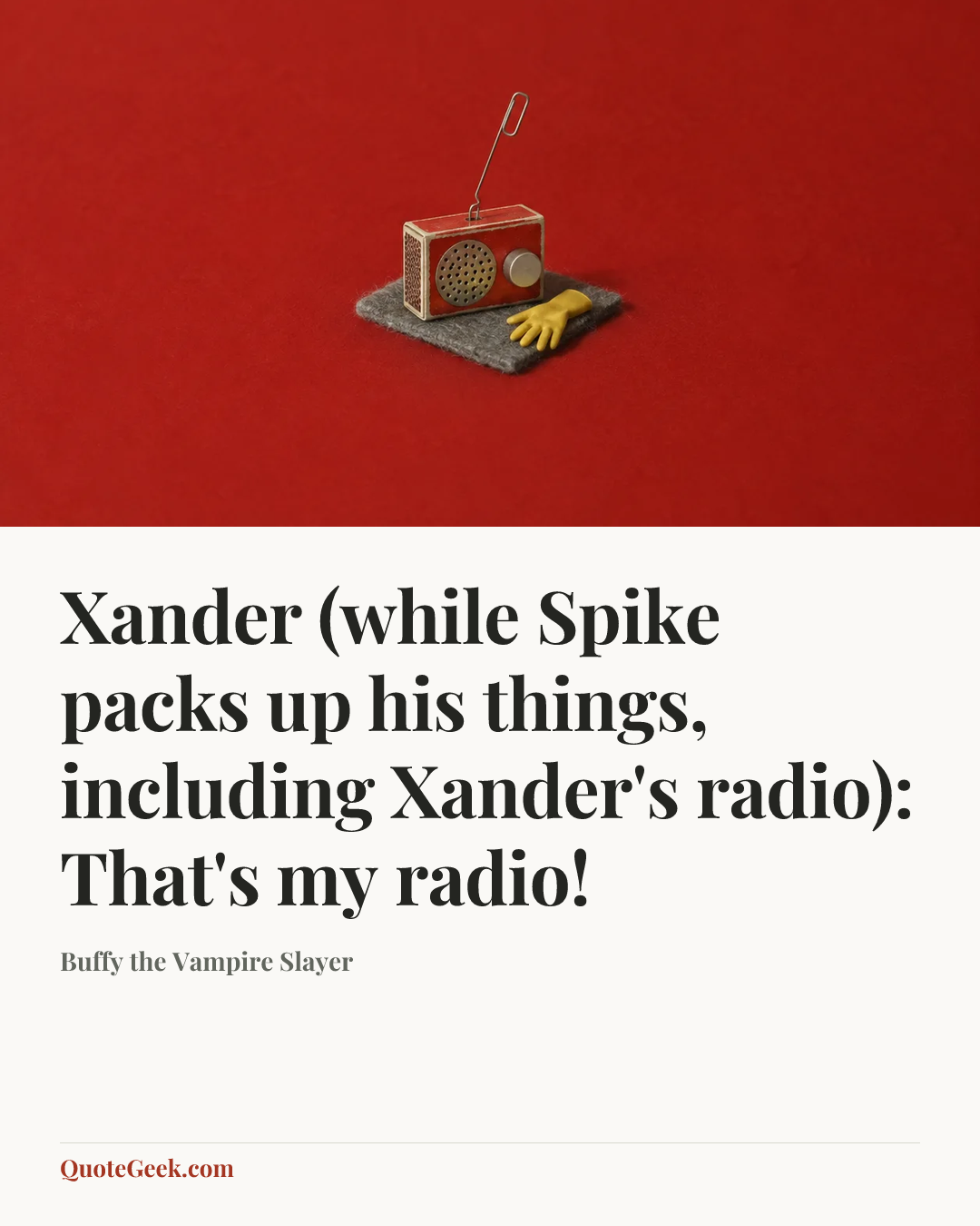 “Xander (while Spike packs up his things, including Xander's radio): That's my radio!” — Buffy the Vampire Slayer. Illustrated QuoteGeek card.