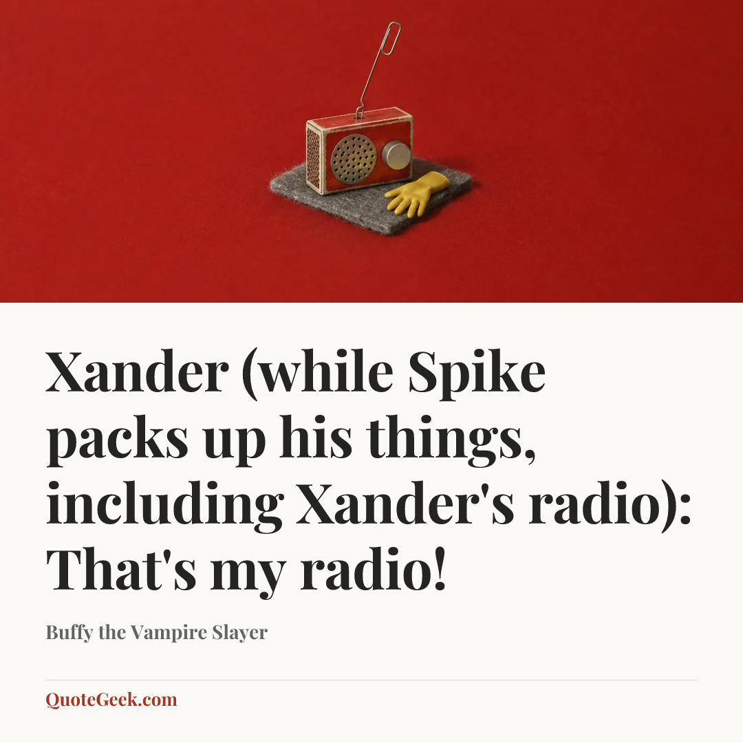 “Xander (while Spike packs up his things, including Xander's radio): That's my radio!” — Buffy the Vampire Slayer. Illustrated QuoteGeek card.