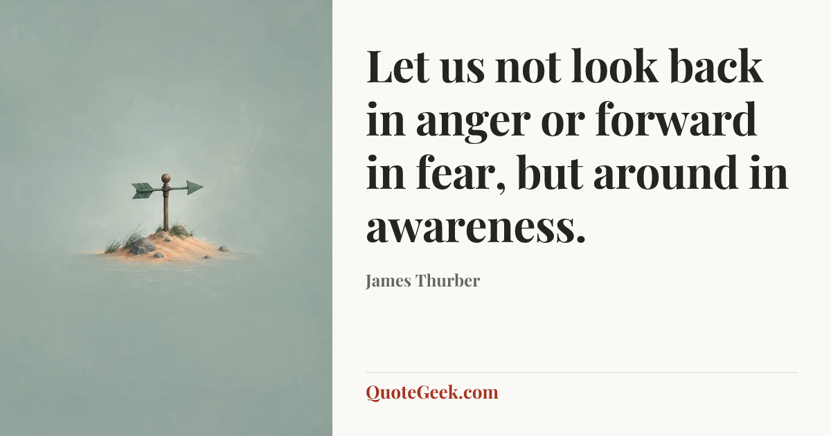 “Let us not look back in anger or forward in fear, but around in awareness.” — James Thurber. Illustrated QuoteGeek card.
