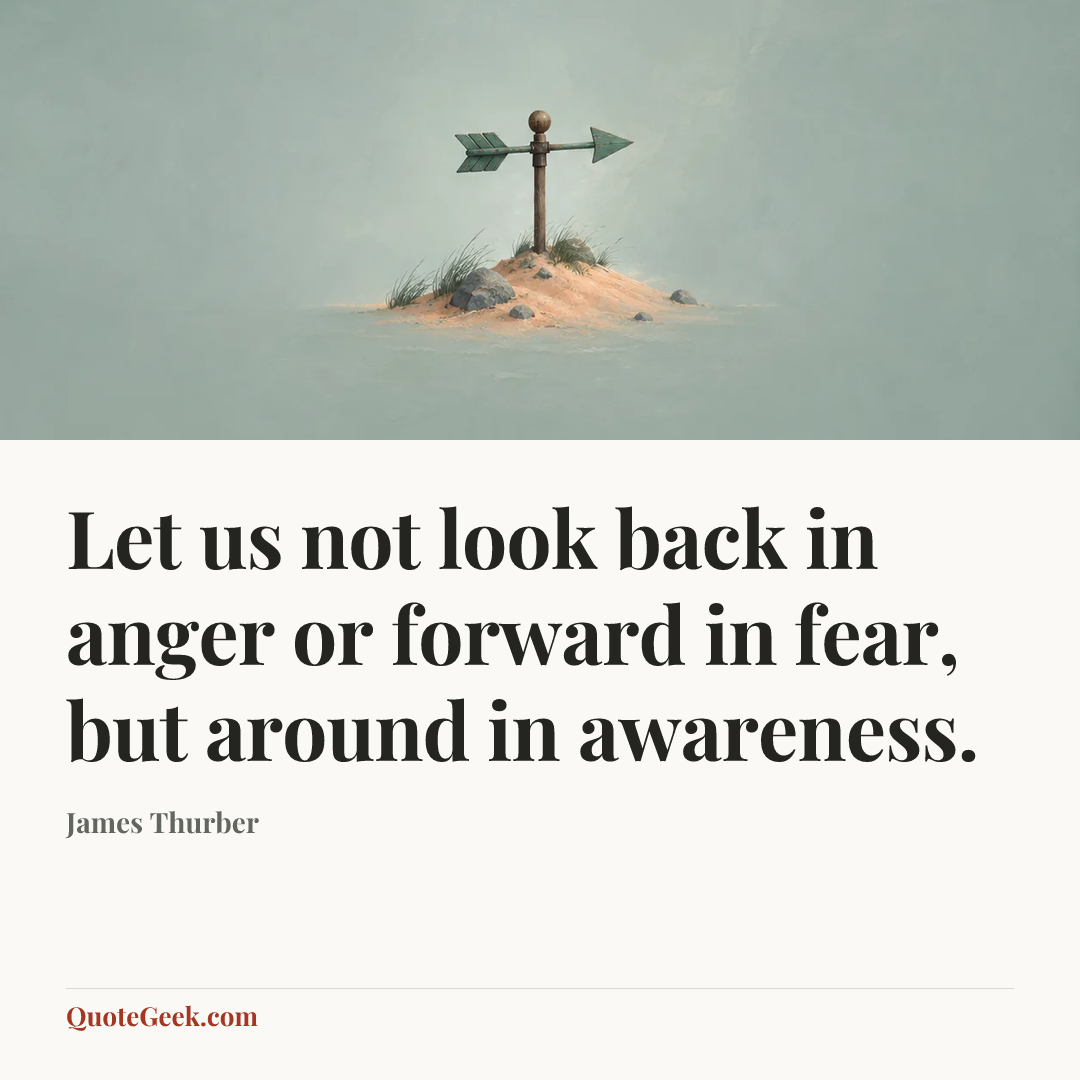 “Let us not look back in anger or forward in fear, but around in awareness.” — James Thurber. Illustrated QuoteGeek card.