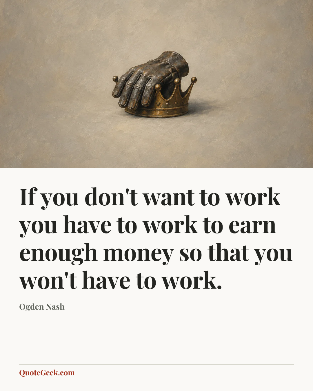 “If you don't want to work you have to work to earn enough money so that you won't have to work.” — Ogden Nash. Illustrated QuoteGeek card.