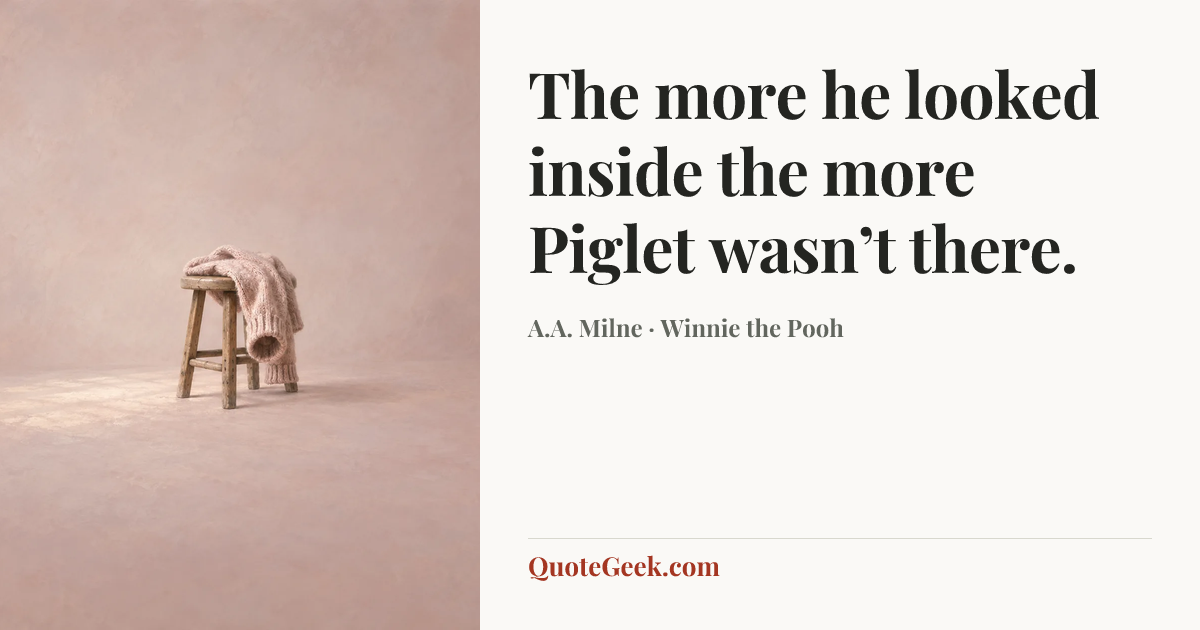 “The more he looked inside the more Piglet wasn’t there.” — A.A. Milne · Winnie the Pooh. Illustrated QuoteGeek card.