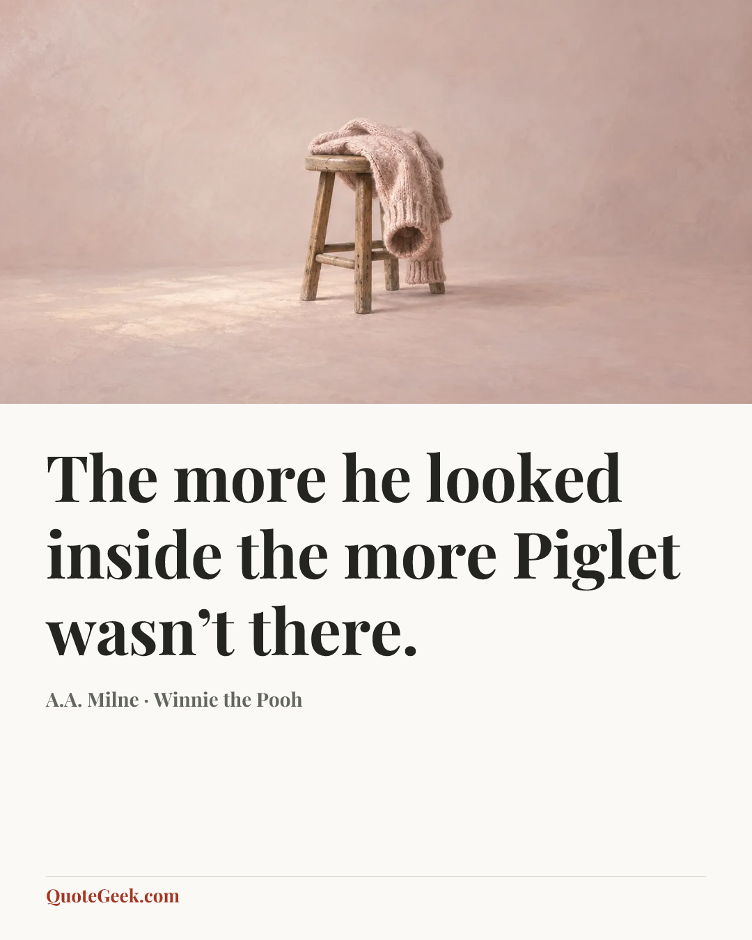 “The more he looked inside the more Piglet wasn’t there.” — A.A. Milne · Winnie the Pooh. Illustrated QuoteGeek card.