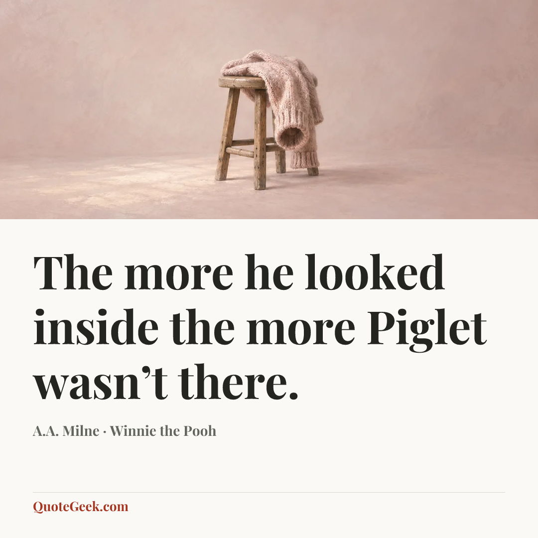 “The more he looked inside the more Piglet wasn’t there.” — A.A. Milne · Winnie the Pooh. Illustrated QuoteGeek card.