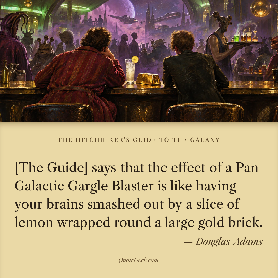 “[The Guide] says that the effect of a Pan Galactic Gargle Blaster is like having your brains smashed out by a slice of lemon wrapped round a large gold brick.” — Douglas Adams · The Hitchhiker's Guide to the Galaxy. Illustrated QuoteGeek card.