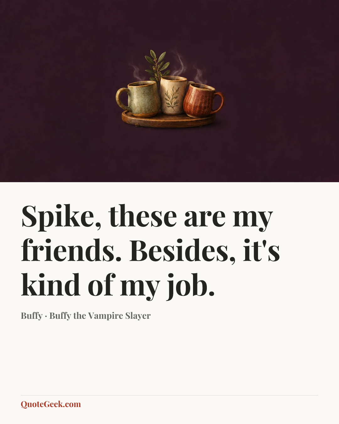 “Spike, these are my friends. Besides, it's kind of my job.” — Buffy · Buffy the Vampire Slayer. Illustrated QuoteGeek card.