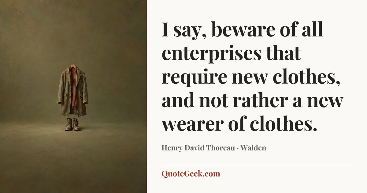 “I say, beware of all enterprises that require new clothes, and not rather a new wearer of clothes.” — Henry David Thoreau · Walden. Illustrated QuoteGeek card.