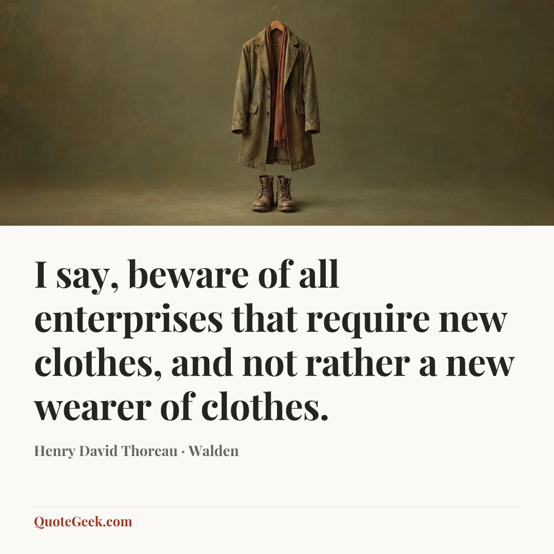 “I say, beware of all enterprises that require new clothes, and not rather a new wearer of clothes.” — Henry David Thoreau · Walden. Illustrated QuoteGeek card.