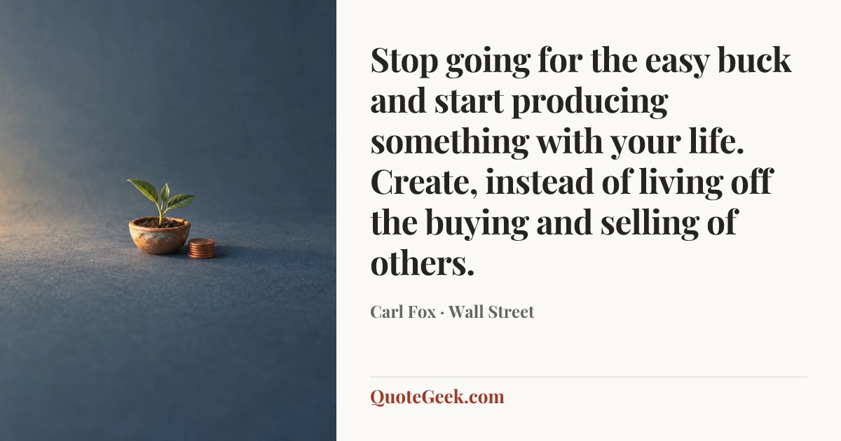 “Stop going for the easy buck and start producing something with your life. Create, instead of living off the buying and selling of others.” — Carl Fox · Wall Street. Illustrated QuoteGeek card.
