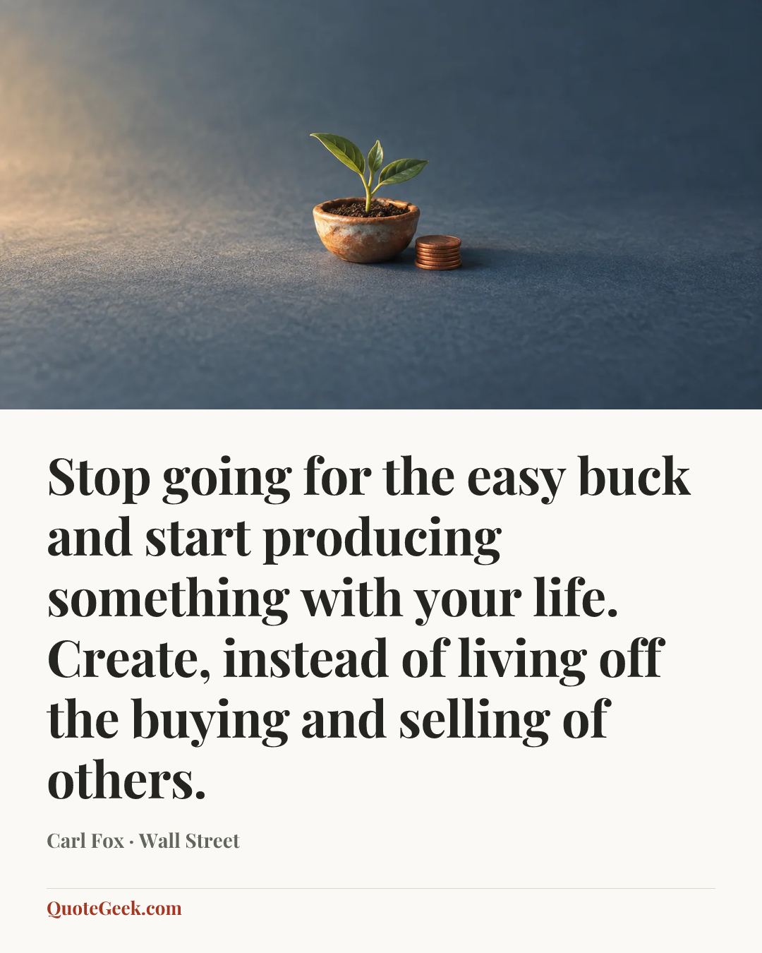 “Stop going for the easy buck and start producing something with your life. Create, instead of living off the buying and selling of others.” — Carl Fox · Wall Street. Illustrated QuoteGeek card.