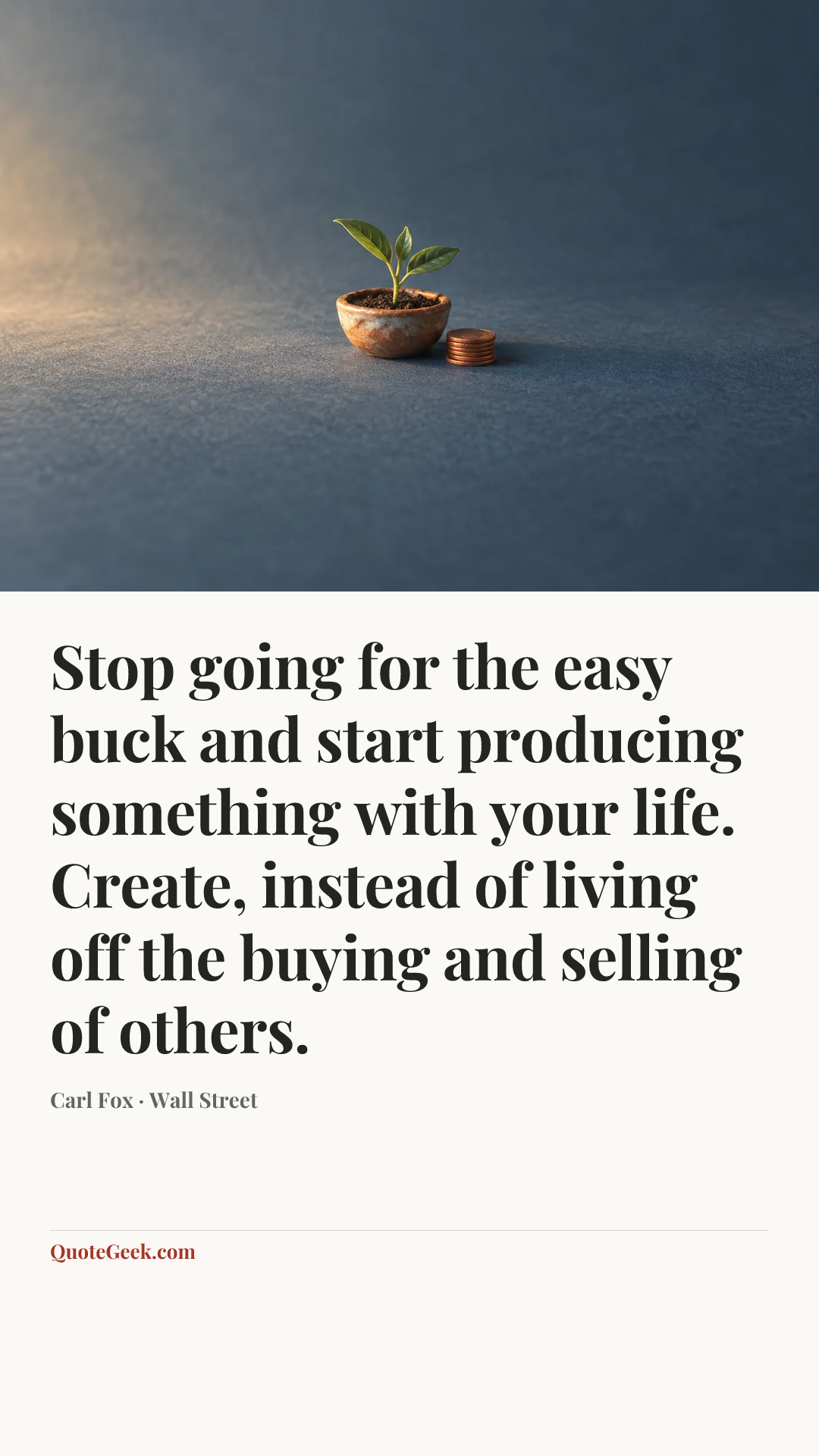 “Stop going for the easy buck and start producing something with your life. Create, instead of living off the buying and selling of others.” — Carl Fox · Wall Street. Illustrated QuoteGeek card.