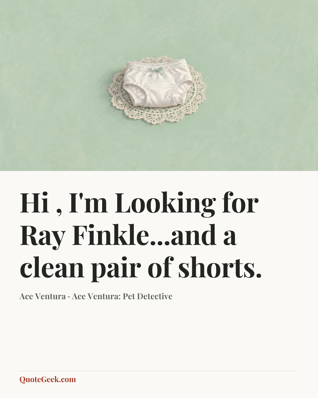“Hi , I'm Looking for Ray Finkle...and a clean pair of shorts.” — Ace Ventura · Ace Ventura: Pet Detective. Illustrated QuoteGeek card.