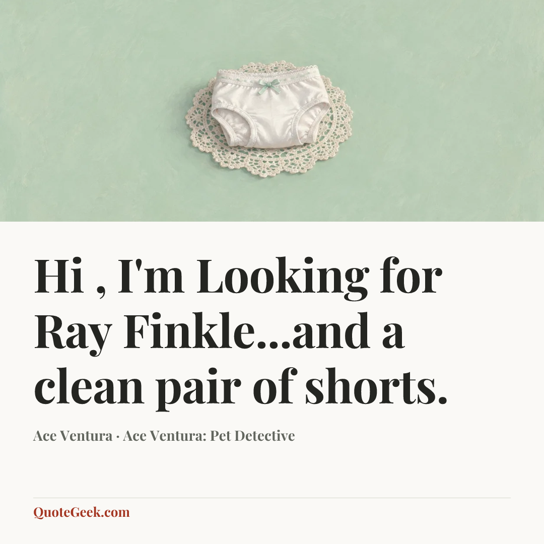 “Hi , I'm Looking for Ray Finkle...and a clean pair of shorts.” — Ace Ventura · Ace Ventura: Pet Detective. Illustrated QuoteGeek card.