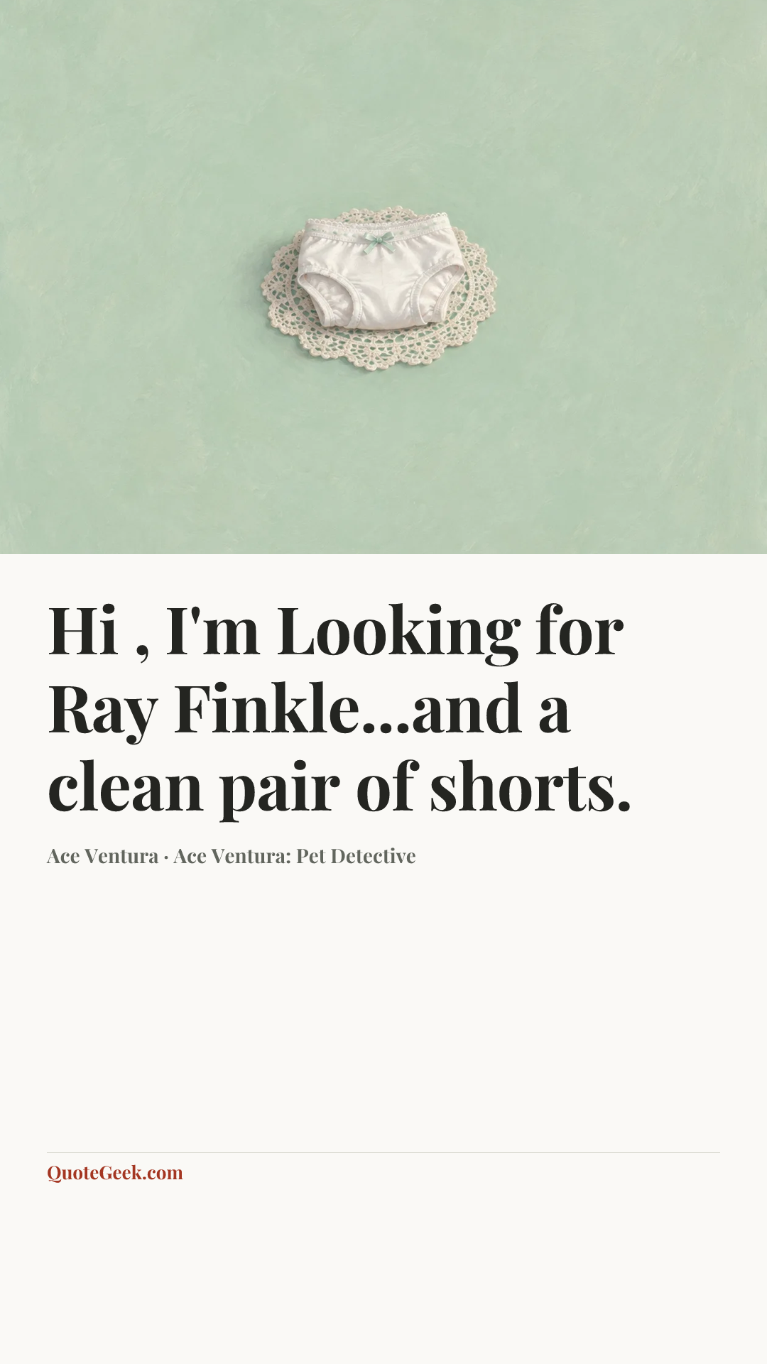 “Hi , I'm Looking for Ray Finkle...and a clean pair of shorts.” — Ace Ventura · Ace Ventura: Pet Detective. Illustrated QuoteGeek card.