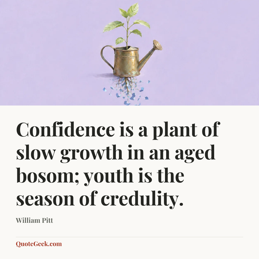 “Confidence is a plant of slow growth in an aged bosom; youth is the season of credulity.” — William Pitt. Illustrated QuoteGeek card.