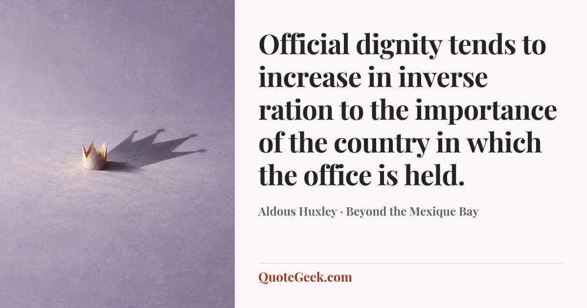 “Official dignity tends to increase in inverse ration to the importance of the country in which the office is held.” — Aldous Huxley · Beyond the Mexique Bay. Illustrated QuoteGeek card.