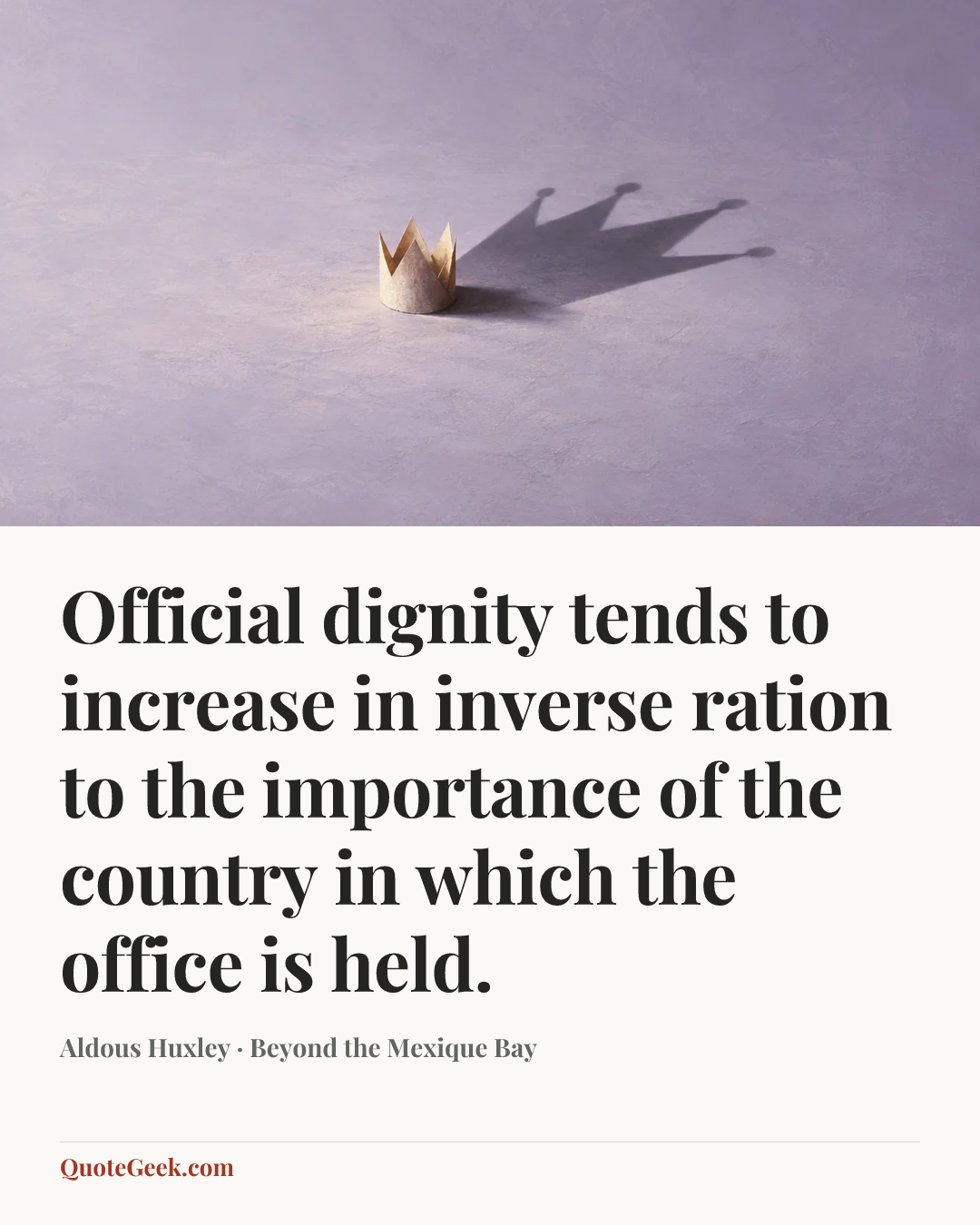 “Official dignity tends to increase in inverse ration to the importance of the country in which the office is held.” — Aldous Huxley · Beyond the Mexique Bay. Illustrated QuoteGeek card.
