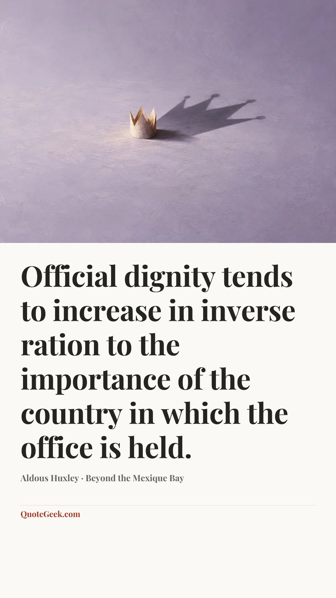 “Official dignity tends to increase in inverse ration to the importance of the country in which the office is held.” — Aldous Huxley · Beyond the Mexique Bay. Illustrated QuoteGeek card.