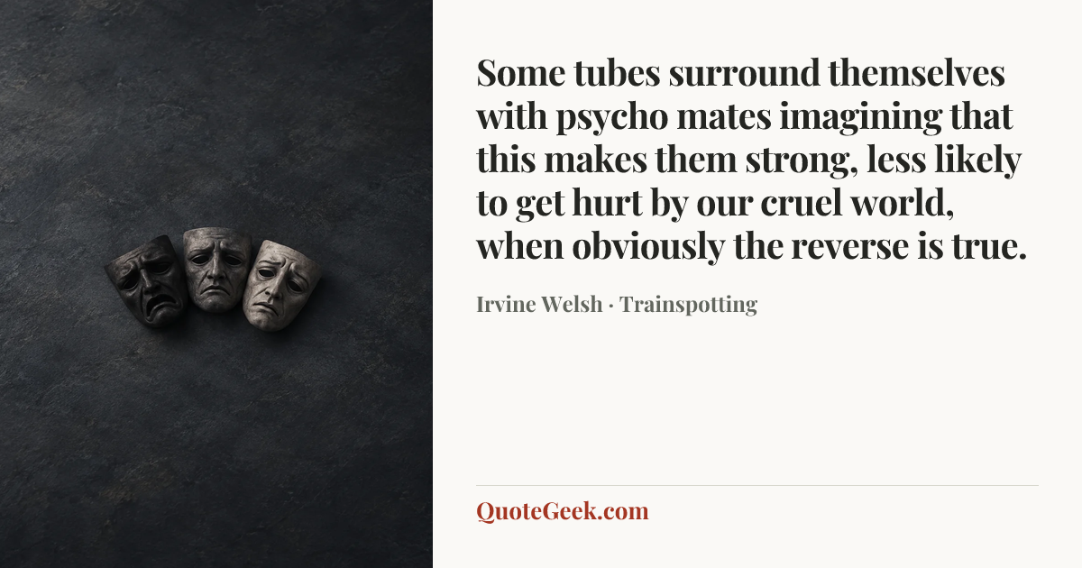 “Some tubes surround themselves with psycho mates imagining that this makes them strong, less likely to get hurt by our cruel world, when obviously the reverse is true.” — Irvine Welsh · Trainspotting. Illustrated QuoteGeek card.