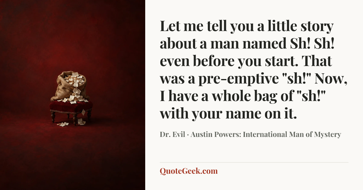 “Let me tell you a little story about a man named Sh! Sh! even before you start. That was a pre-emptive "sh!" Now, I have a whole bag of "sh!" with your name on it.” — Dr. Evil · Austin Powers: International Man of Mystery. Illustrated QuoteGeek card.