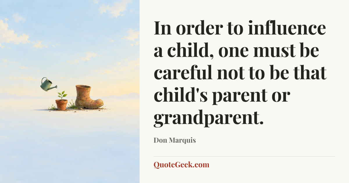 “In order to influence a child, one must be careful not to be that child's parent or grandparent.” — Don Marquis. Illustrated QuoteGeek card.