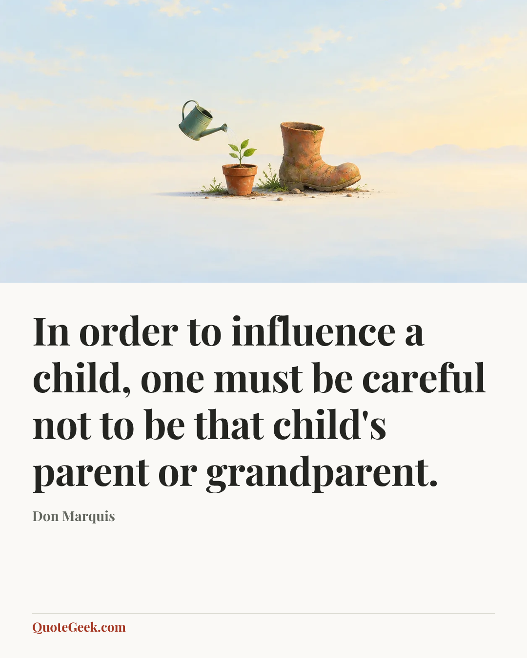 “In order to influence a child, one must be careful not to be that child's parent or grandparent.” — Don Marquis. Illustrated QuoteGeek card.
