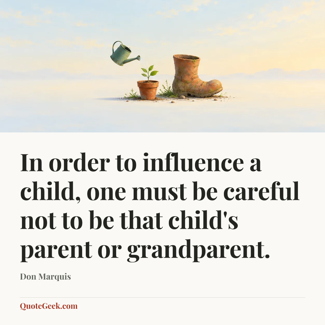 “In order to influence a child, one must be careful not to be that child's parent or grandparent.” — Don Marquis. Illustrated QuoteGeek card.
