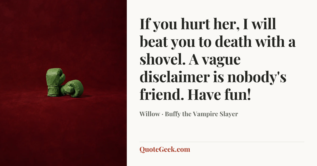 “If you hurt her, I will beat you to death with a shovel. A vague disclaimer is nobody's friend. Have fun!” — Willow · Buffy the Vampire Slayer. Illustrated QuoteGeek card.