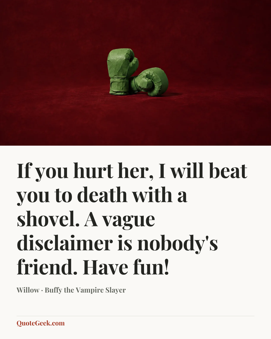 “If you hurt her, I will beat you to death with a shovel. A vague disclaimer is nobody's friend. Have fun!” — Willow · Buffy the Vampire Slayer. Illustrated QuoteGeek card.