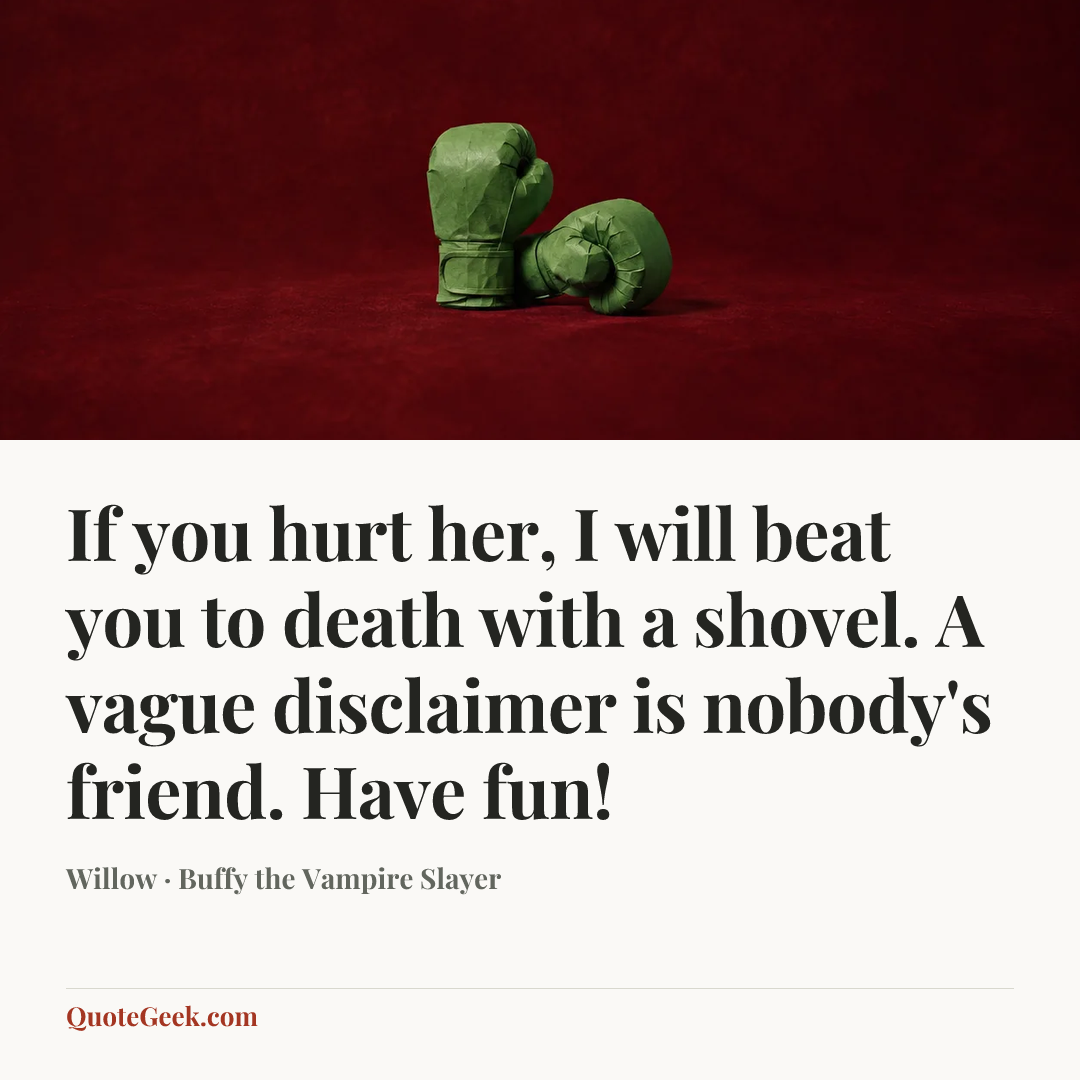 “If you hurt her, I will beat you to death with a shovel. A vague disclaimer is nobody's friend. Have fun!” — Willow · Buffy the Vampire Slayer. Illustrated QuoteGeek card.