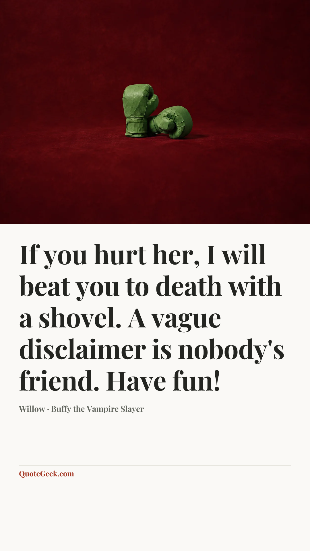 “If you hurt her, I will beat you to death with a shovel. A vague disclaimer is nobody's friend. Have fun!” — Willow · Buffy the Vampire Slayer. Illustrated QuoteGeek card.