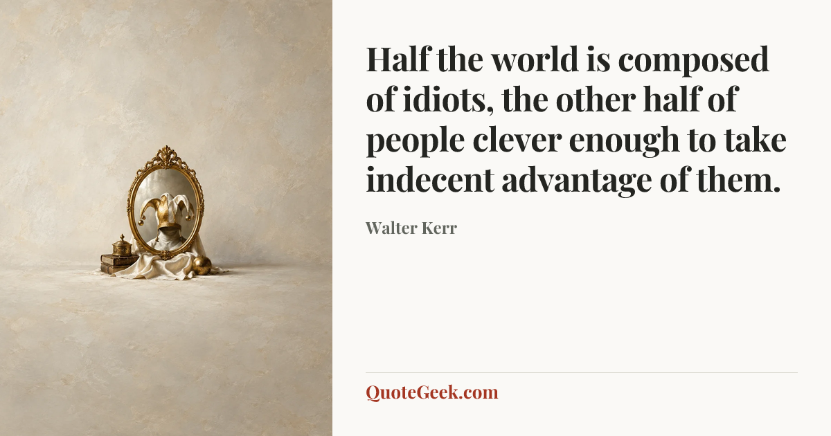 “Half the world is composed of idiots, the other half of people clever enough to take indecent advantage of them.” — Walter Kerr. Illustrated QuoteGeek card.