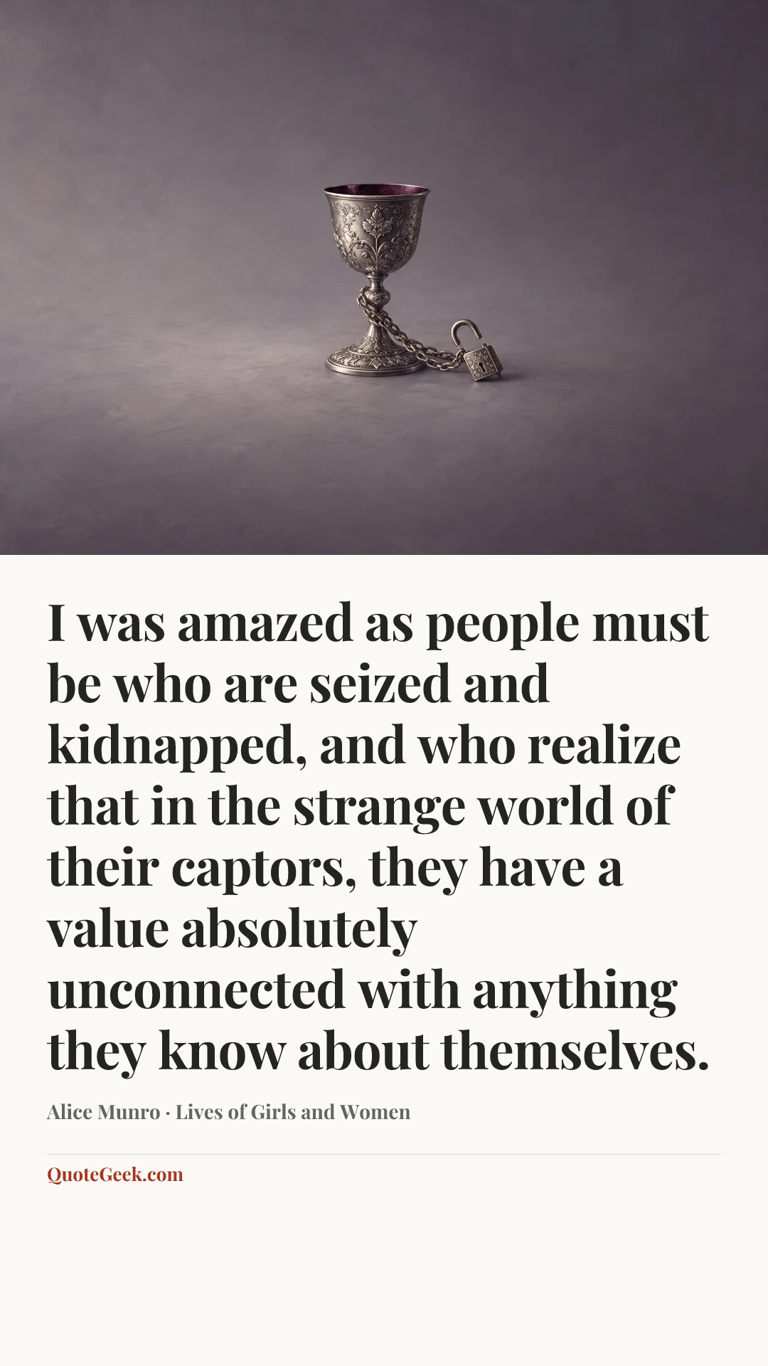 “I was amazed as people must be who are seized and kidnapped, and who realize that in the strange world of their captors, they have a value absolutely unconnected with anything they know about themselves.” — Alice Munro · Lives of Girls and Women. Illustrated QuoteGeek card.