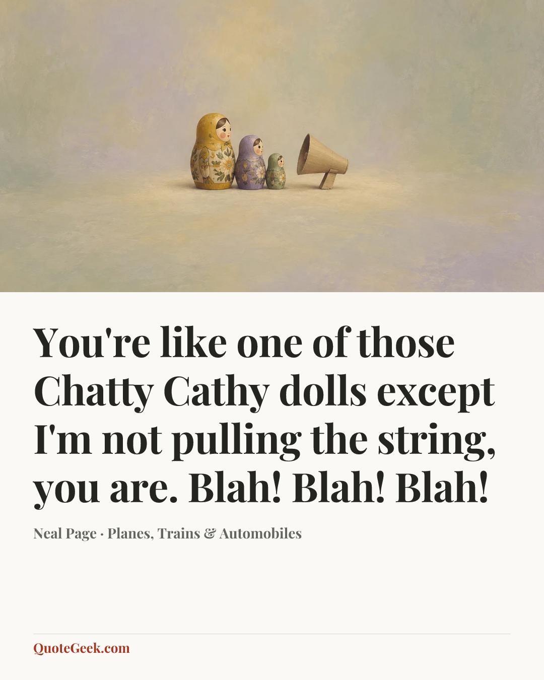 “You're like one of those Chatty Cathy dolls except I'm not pulling the string, you are. Blah! Blah! Blah!” — Neal Page · Planes, Trains & Automobiles. Illustrated QuoteGeek card.