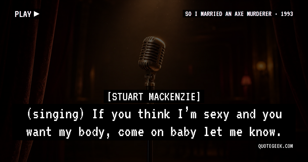 “(singing) If you think I’m sexy and you want my body, come on baby let me know.” — Stuart Mackenzie · So I Married an Axe Murderer. Illustrated QuoteGeek card.