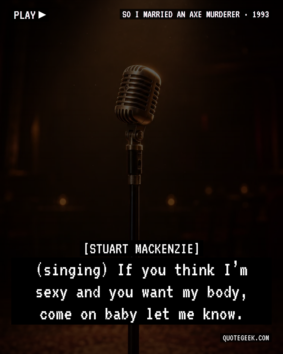 “(singing) If you think I’m sexy and you want my body, come on baby let me know.” — Stuart Mackenzie · So I Married an Axe Murderer. Illustrated QuoteGeek card.