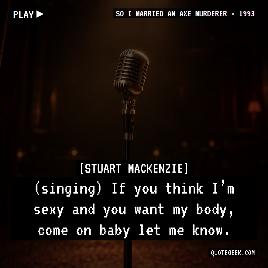 “(singing) If you think I’m sexy and you want my body, come on baby let me know.” — Stuart Mackenzie · So I Married an Axe Murderer. Illustrated QuoteGeek card.
