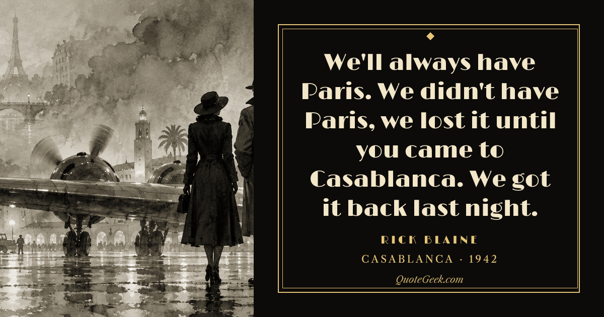 “We'll always have Paris. We didn't have Paris, we lost it until you came to Casablanca. We got it back last night.” — Rick Blaine · Casablanca. Illustrated QuoteGeek card.