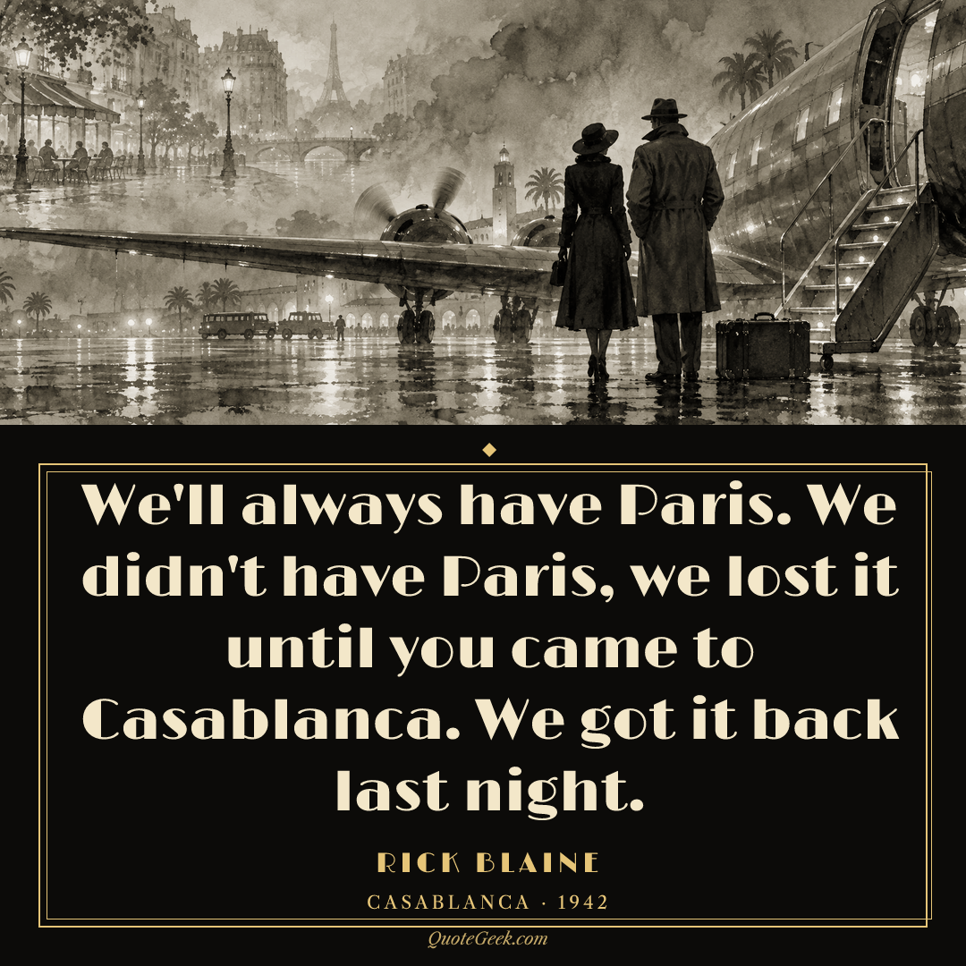 “We'll always have Paris. We didn't have Paris, we lost it until you came to Casablanca. We got it back last night.” — Rick Blaine · Casablanca. Illustrated QuoteGeek card.